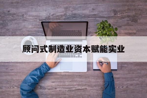 万宁市关于顾问式制造业资本赋能实业的信息